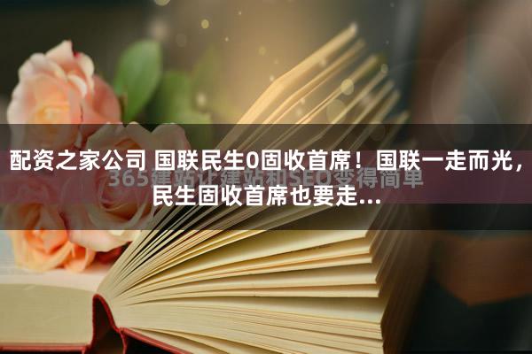 配资之家公司 国联民生0固收首席！国联一走而光，民生固收首席也要走...