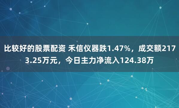 比较好的股票配资 禾信仪器跌1.47%，成交额2173.25万元，今日主力净流入124.38万