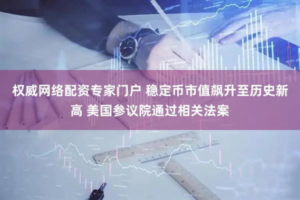 权威网络配资专家门户 稳定币市值飙升至历史新高 美国参议院通过相关法案