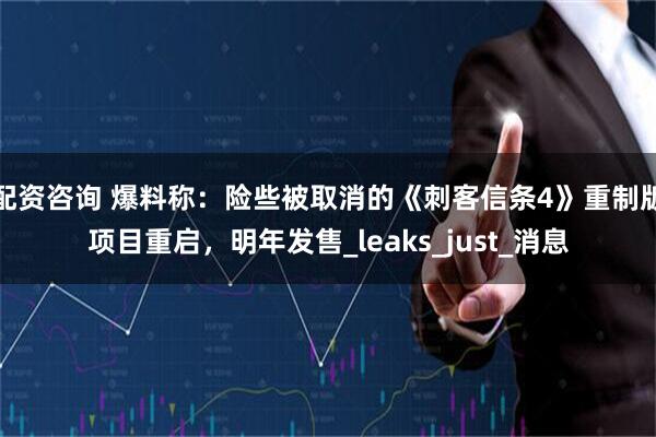 配资咨询 爆料称：险些被取消的《刺客信条4》重制版项目重启，明年发售_leaks_just_消息