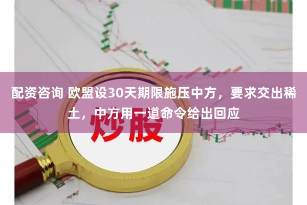 配资咨询 欧盟设30天期限施压中方，要求交出稀土，中方用一道命令给出回应
