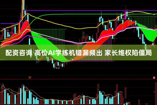 配资咨询 高价AI学练机错漏频出 家长维权陷僵局