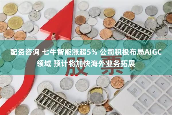 配资咨询 七牛智能涨超5% 公司积极布局AIGC领域 预计将加快海外业务拓展